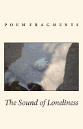 The Sound of Loneliness: Poem Fragments