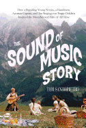 The Sound of Music Story: How a Beguiling Young Novice, a Handsome Austrian Captain, and Ten Singing Von Trapp Children Inspired the Most Beloved Film of All Time