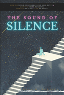 The Sound of Silence: How to build confidence and self-esteem. How to think positive. How to be alone and be happy.