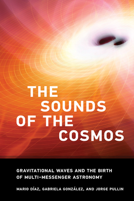 The Sound of the Cosmos: Gravitational Waves and the Birth of Multi-Messenger Astronomy - Diaz, Mario, and Gonzalez, Gabriela
