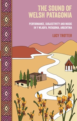The Sound of Welsh Patagonia: Performance, Subjectivity and Music in Y Wladfa, Patagonia, Argentina - Trotter, Lucy