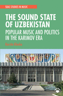 The Sound State of Uzbekistan: Popular Music and Politics in the Karimov Era