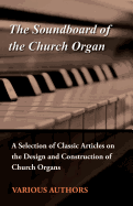 The Soundboard of the Church Organ - A Selection of Classic Articles on the Design and Construction of Church Organs