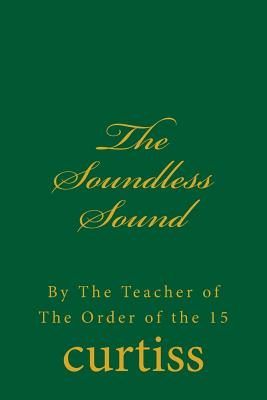 The Soundless Sound: By The Teacher of The Order of the 15 - Curtiss, Frank Homer, and Schreuder, D (Editor), and Curtiss, Harriette Augusta