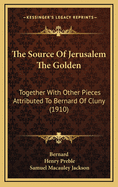 The Source of Jerusalem the Golden; Together with Other Pieces Attributed to Bernard of Cluny