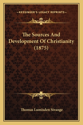 The Sources and Development of Christianity (1875) - Strange, Thomas Lumisden