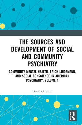 The Sources and Development of Social and Community Psychiatry: Community Mental Health, Erich Lindemann, and Social Conscience in American Psychiatry, Volume 1 - Satin, David G