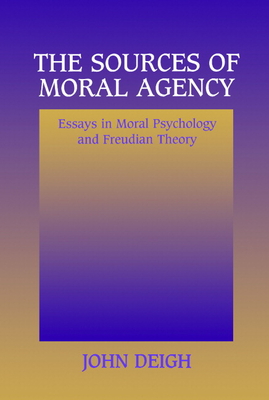 The Sources of Moral Agency: Essays in Moral Psychology and Freudian Theory - Deigh, John