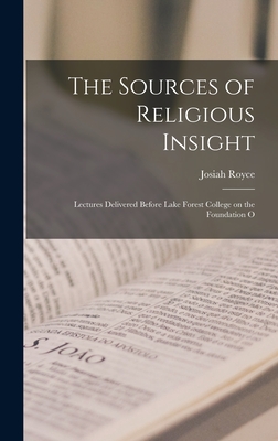 The Sources of Religious Insight: Lectures Delivered Before Lake Forest College on the Foundation O - Royce, Josiah