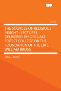 The Sources of Religious Insight: Lectures Delivered Before Lake Forest College on the Foundation of the Late William Bross