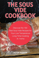 The Sous Vide Cookbook: Discover the 150 Best Sous Vide Recipes for Your Low Temperature Long Time Cooking at Home