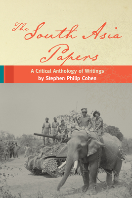 The South Asia Papers: A Critical Anthology of Writings by Stephen Philip Cohen - Cohen, Stephen P, PhD