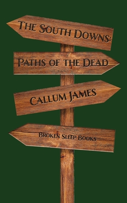 The South Downs: Paths of the Dead - James, Callum