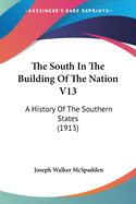 The South In The Building Of The Nation V13: A History Of The Southern States (1913)