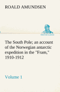 The South Pole; an account of the Norwegian antarctic expedition in the Fram, 1910-1912 - Volume 1