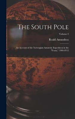 The South Pole: An Account of the Norwegian Antarctic Expedition in the "Fram," 1910-1912; Volume 2 - Amundsen, Roald