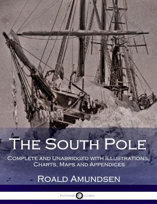 The South Pole: Complete and Unabridged with Illustrations, Charts, Maps and Appendices - Chater, Arthur G (Translated by), and Amundsen, Roald