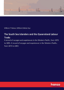 The South Sea Islanders and the Queensland Labour Trade: A record of voyages and experiences in the Western Pacific, from 1875 to 1891. A record of voyages and experiences in the Western Pacific, from 1875 to 1891