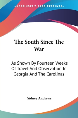 The South Since The War: As Shown By Fourteen Weeks Of Travel And Observation In Georgia And The Carolinas - Andrews, Sidney
