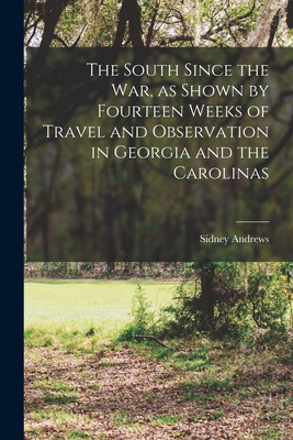 The South Since the War, as Shown by Fourteen Weeks of Travel and Observation in Georgia and the Carolinas - Andrews, Sidney 1837-1880