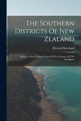 The Southern Districts Of New Zealand: A Journal, With Passing Notices Of The Customs Of The Aborigines - Shortland, Edward