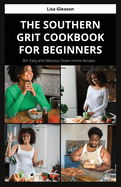 The Southern Grit Cookbook for Beginners: 30+ Easy and Delicious Down-Home Recipes
