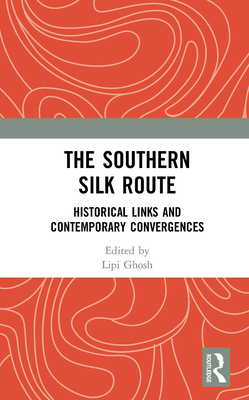 The Southern Silk Route: Historical Links and Contemporary Convergences - Ghosh, Lipi (Editor)