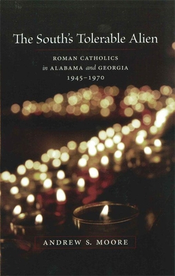 The South's Tolerable Alien: Roman Catholics in Alabama and Georgia, 1945--1970 - Moore, Andrew S