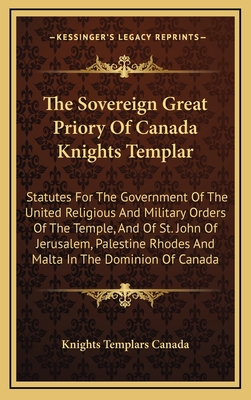 The Sovereign Great Priory Of Canada Knights Templar: Statutes For The Government Of The United Religious And Military Orders Of The Temple, And Of St. John Of Jerusalem, Palestine Rhodes And Malta In The Dominion Of Canada - Knights Templars Canada