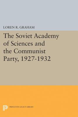 The Soviet Academy of Sciences and the Communist Party, 1927-1932 - Graham, Loren R.