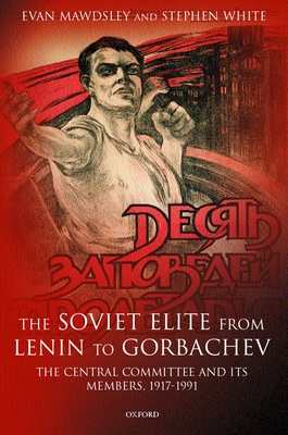 The Soviet Elite from Lenin to Gorbachev: The Central Committee and Its Members, 1917-1991 - Mawdsley, Evan, and White, Stephen
