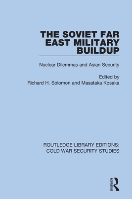 The Soviet Far East Military Buildup: Nuclear Dilemmas and Asian Security - Solomon, Richard H (Editor), and Kosaka, Masataka (Editor)