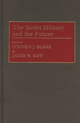 The Soviet Military and the Future - Blank, Stephen J (Editor), and Kipp, Jacob W (Editor)