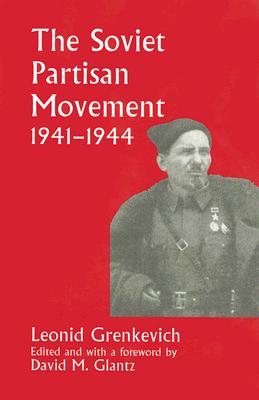 The Soviet Partisan Movement, 1941-1944: A Critical Historiographical Analysis - Grenkevich, Leonid D, and Glantz, David M (Editor)