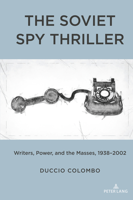 The Soviet Spy Thriller: Writers, Power, and the Masses, 1938-2002 - Colombo, Duccio