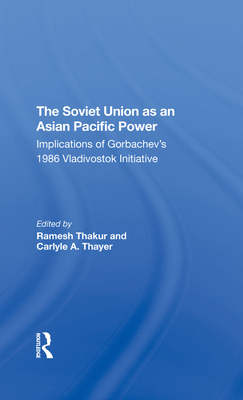 The Soviet Union As An Asianpacific Power: Implications Of Gorbachev's 1986 Vladivostok Initiative - Thakur, Ramesh, and Thayer, Carlyle A., and Gill, G J