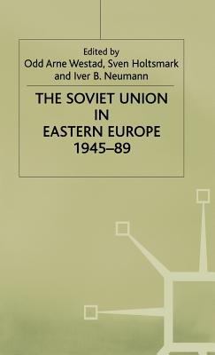 The Soviet Union in Eastern Europe, 1945-89 - Holtsmark, Sven G. (Editor), and Neumann, Iver B. (Editor), and Westad, Odd Arne (Editor)