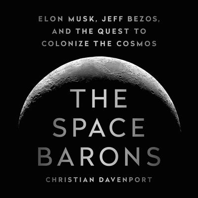 The Space Barons: Elon Musk, Jeff Bezos, and the Quest to Colonize the Cosmos - Davenport, Christian, and Collyer, Will (Read by)