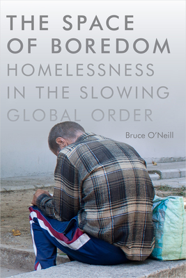 The Space of Boredom: Homelessness in the Slowing Global Order - O'Neill, Bruce