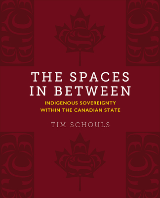 The Spaces in Between: Indigenous Sovereignty Within the Canadian State - Schouls, Tim