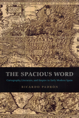 The Spacious Word: Cartography, Literature, and Empire in Early Modern Spain - Padron, Ricardo