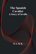 The Spanish Cavalier: A Story of Seville