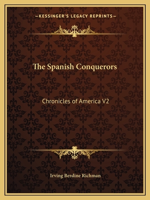 The Spanish Conquerors: Chronicles of America V2 - Richman, Irving Berdine