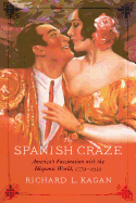 The Spanish Craze: America's Fascination with the Hispanic World, 1779-1939