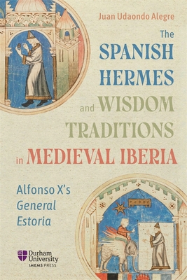 The Spanish Hermes and Wisdom Traditions in Medieval Iberia: Alfonso X's General Estoria - Alegre, Juan Udaondo, Dr.