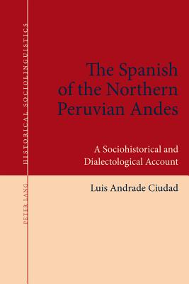 The Spanish of the Northern Peruvian Andes: A Sociohistorical and Dialectological Account - Andrade Ciudad, Luis