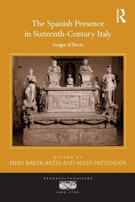 The Spanish Presence in Sixteenth-Century Italy: Images of Iberia - Baker-Bates, Piers (Editor), and Pattenden, Miles (Editor)