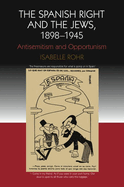 The Spanish Right and the Jews, 1898-1945: Antisemitism and Opportunism