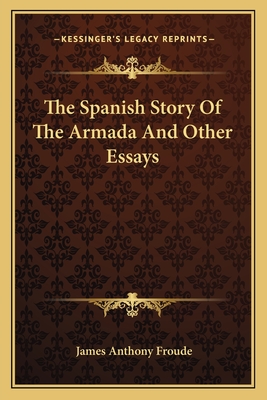 The Spanish Story Of The Armada And Other Essays - Froude, James Anthony