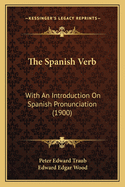 The Spanish Verb: With an Introduction on Spanish Pronunciation (1900)